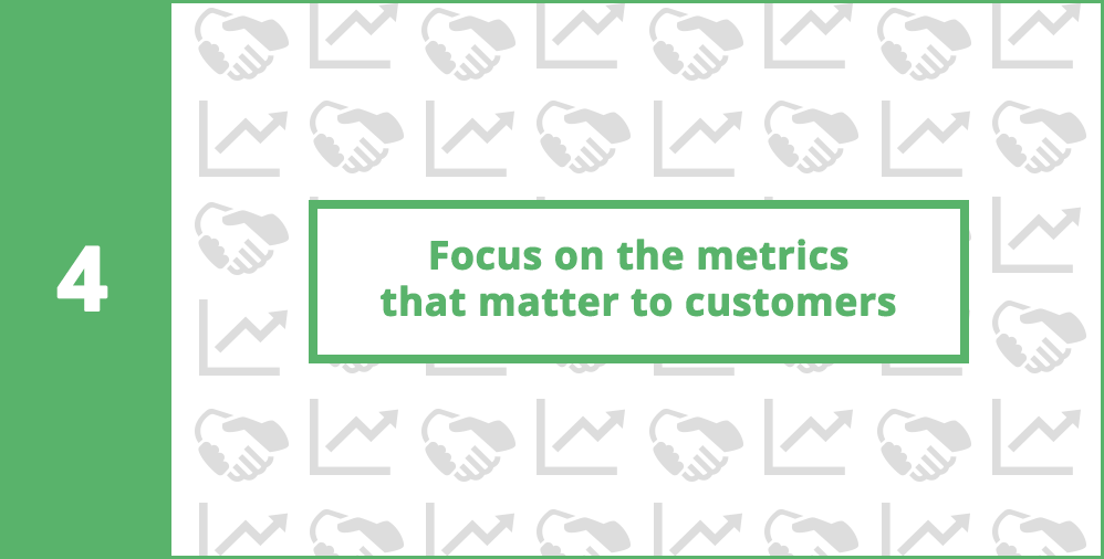 4. Focus on the metrics that matter to customers
